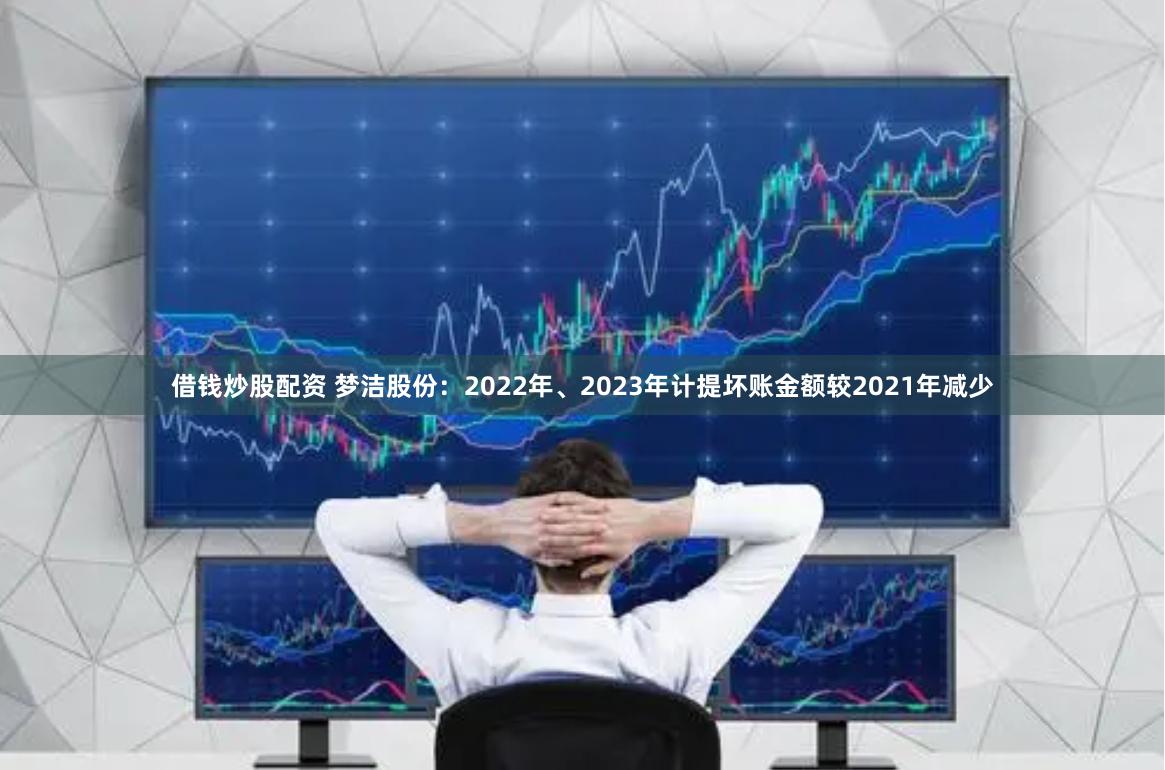 借钱炒股配资 梦洁股份：2022年、2023年计提坏账金额较2021年减少