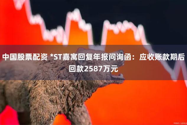 中国股票配资 *ST嘉寓回复年报问询函：应收账款期后回款2587万元