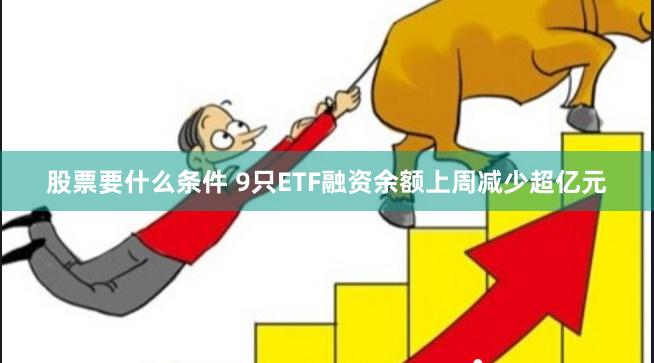 股票要什么条件 9只ETF融资余额上周减少超亿元