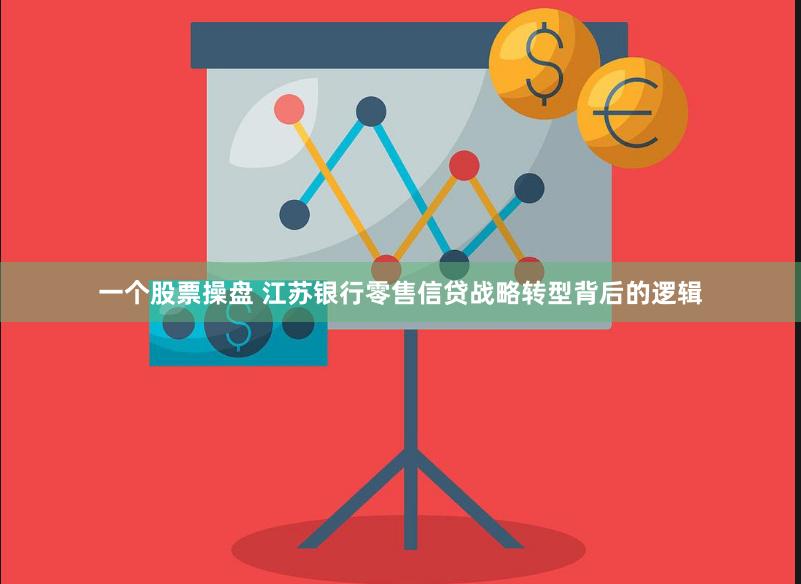 一个股票操盘 江苏银行零售信贷战略转型背后的逻辑