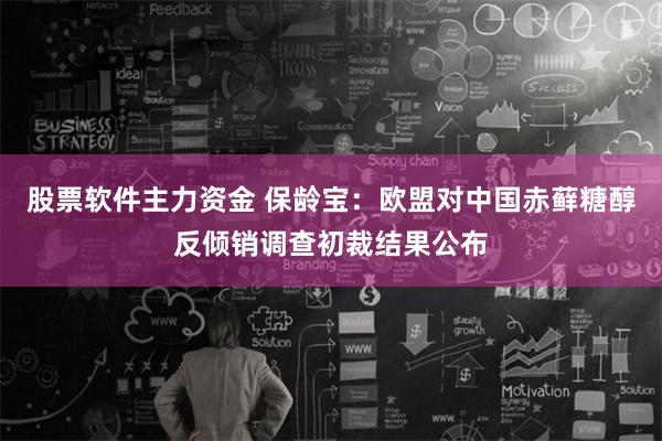 股票软件主力资金 保龄宝：欧盟对中国赤藓糖醇反倾销调查初裁结果公布