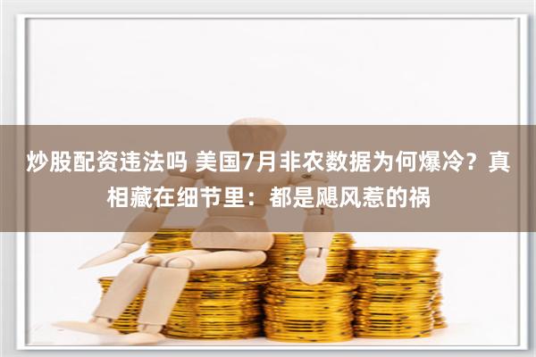 炒股配资违法吗 美国7月非农数据为何爆冷？真相藏在细节里：都是飓风惹的祸