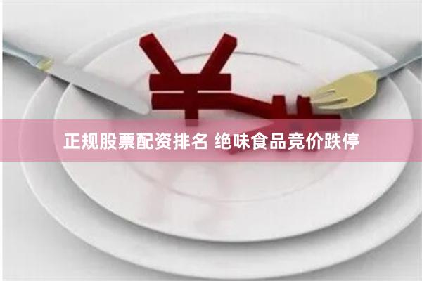 正规股票配资排名 绝味食品竞价跌停