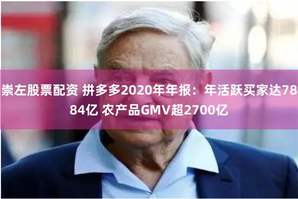 崇左股票配资 拼多多2020年年报：年活跃买家达7884亿 农产品GMV超2700亿