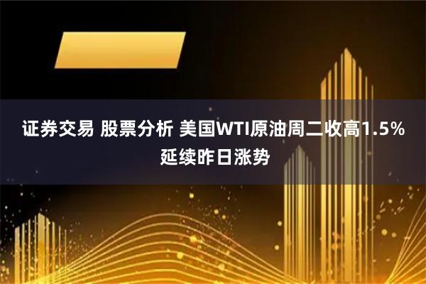 证券交易 股票分析 美国WTI原油周二收高1.5% 延续昨日涨势