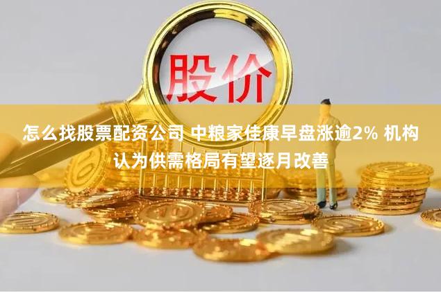 怎么找股票配资公司 中粮家佳康早盘涨逾2% 机构认为供需格局有望逐月改善