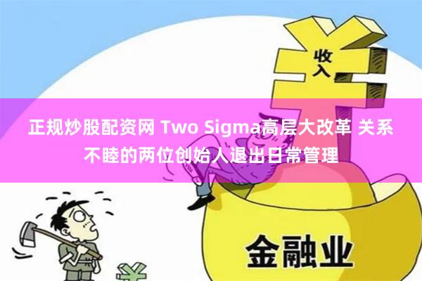 正规炒股配资网 Two Sigma高层大改革 关系不睦的两位创始人退出日常管理