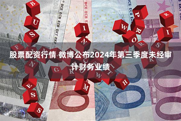 股票配资行情 微博公布2024年第三季度未经审计财务业绩