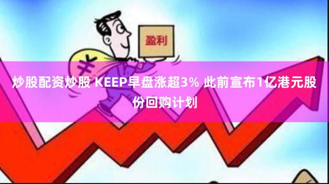 炒股配资炒股 KEEP早盘涨超3% 此前宣布1亿港元股份回购计划