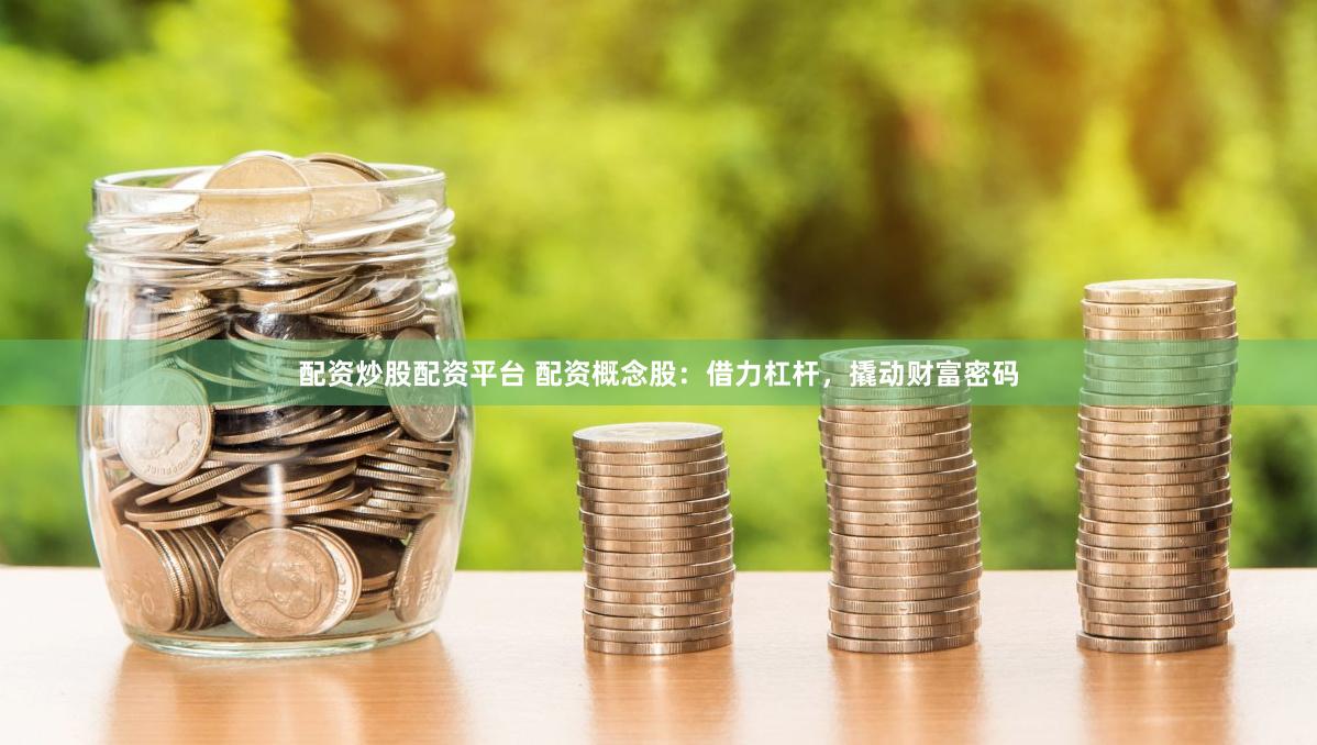配资炒股配资平台 配资概念股：借力杠杆，撬动财富密码