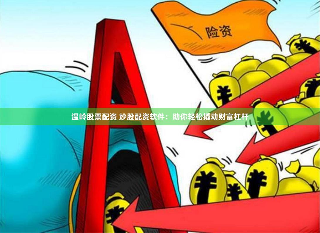 温岭股票配资 炒股配资软件：助你轻松撬动财富杠杆