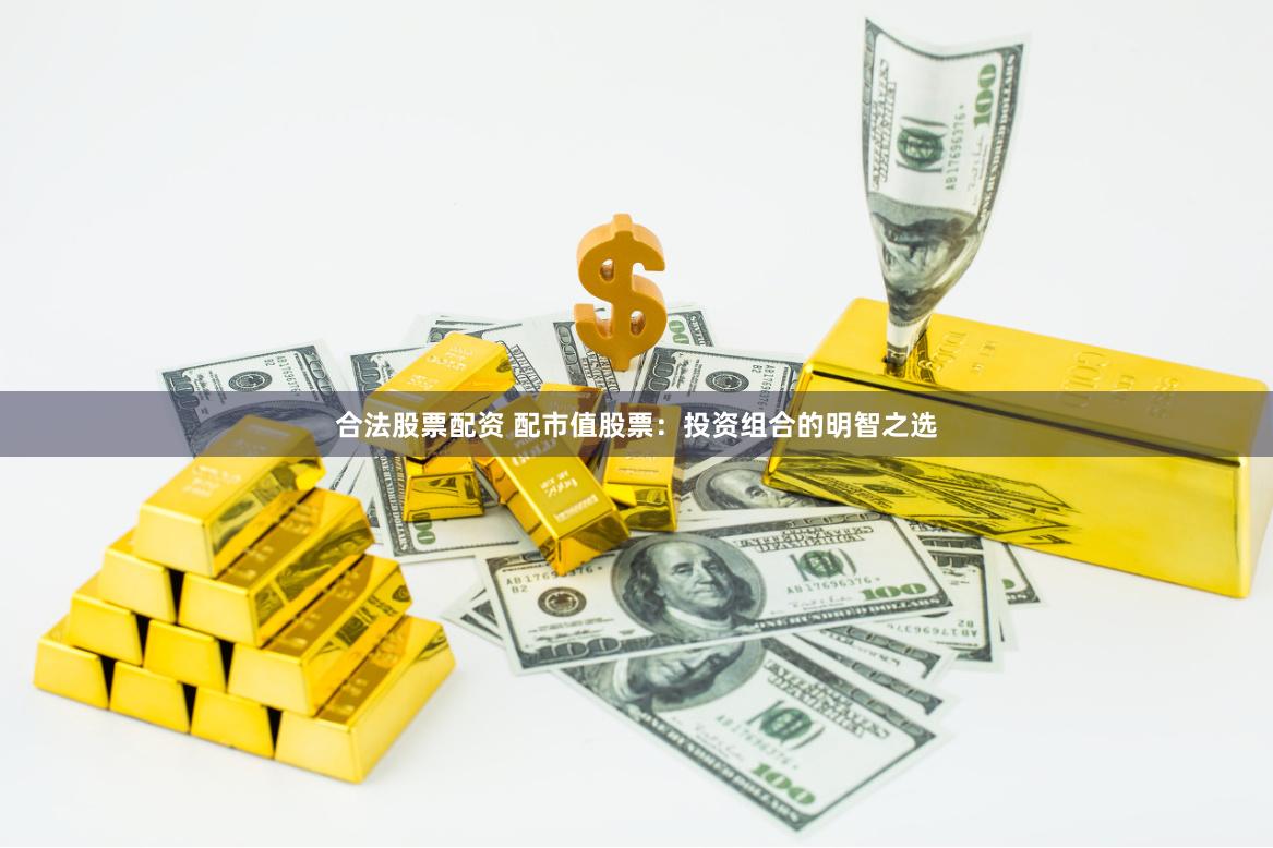 合法股票配资 配市值股票：投资组合的明智之选