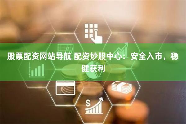 股票配资网站导航 配资炒股中心：安全入市，稳健获利