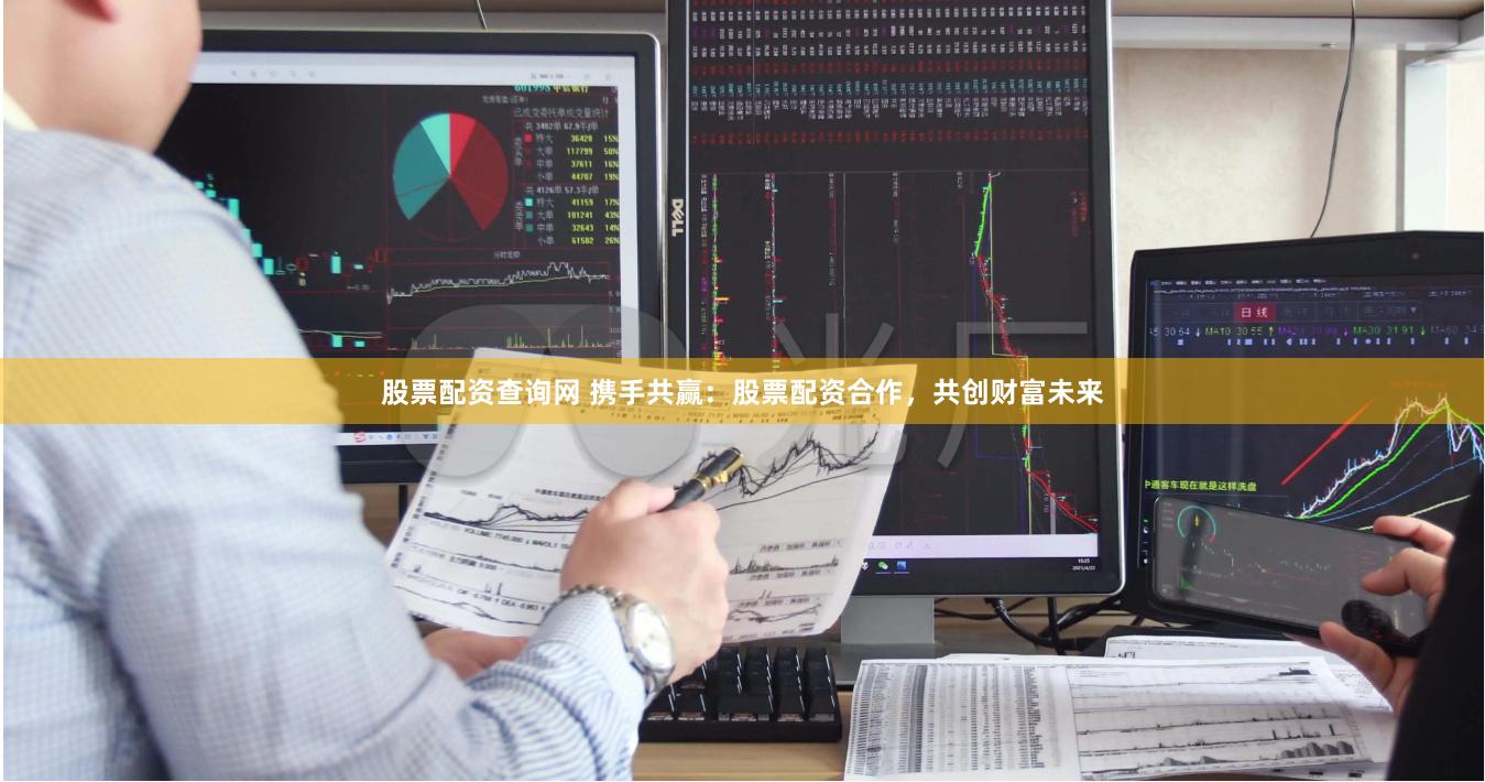 股票配资查询网 携手共赢：股票配资合作，共创财富未来