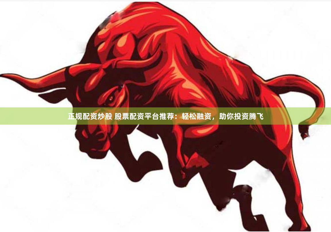 正规配资炒股 股票配资平台推荐：轻松融资，助你投资腾飞