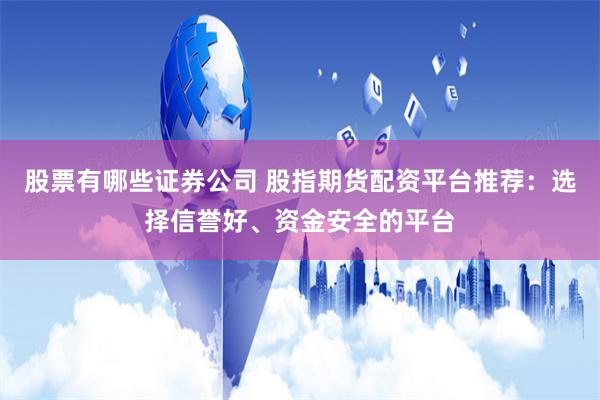 股票有哪些证券公司 股指期货配资平台推荐：选择信誉好、资金安全的平台
