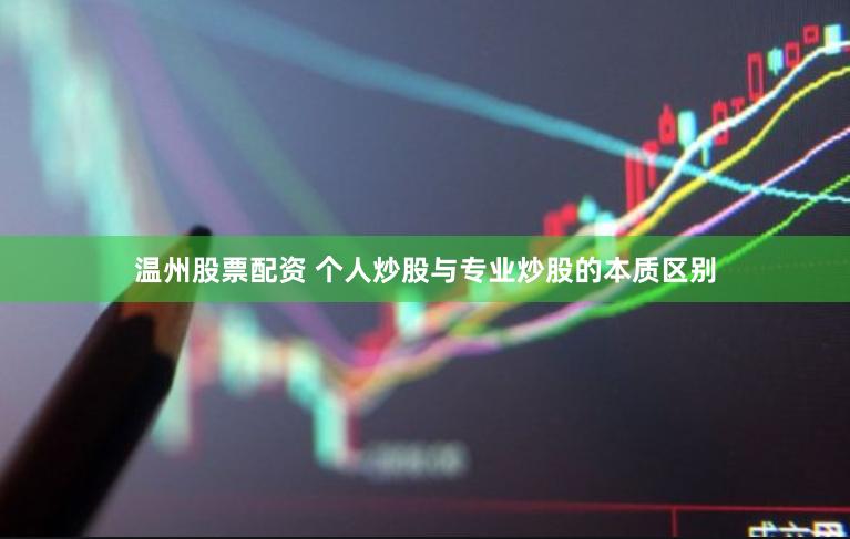 温州股票配资 个人炒股与专业炒股的本质区别