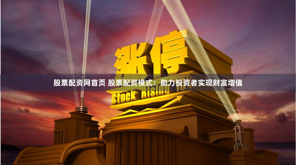 股票配资网首页 股票配资模式：助力投资者实现财富增值