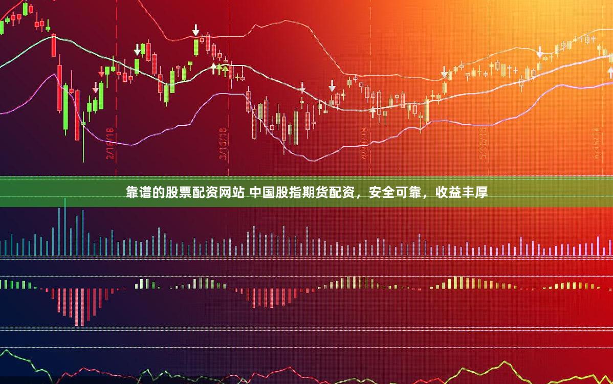 靠谱的股票配资网站 中国股指期货配资，安全可靠，收益丰厚