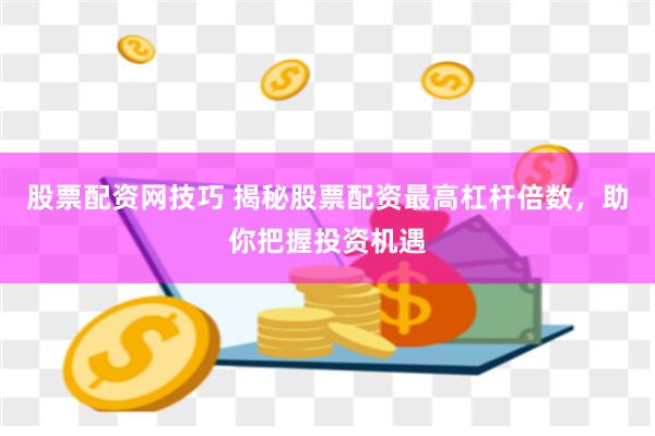 股票配资网技巧 揭秘股票配资最高杠杆倍数，助你把握投资机遇