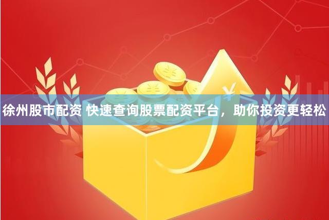 徐州股市配资 快速查询股票配资平台，助你投资更轻松