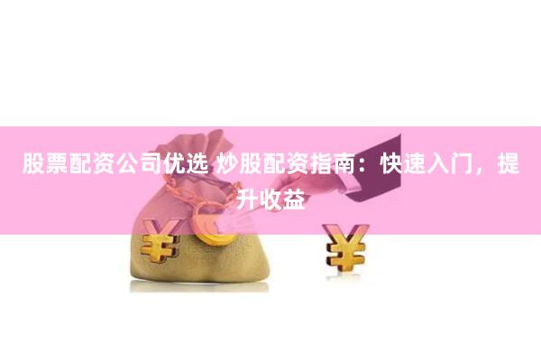 股票配资公司优选 炒股配资指南：快速入门，提升收益