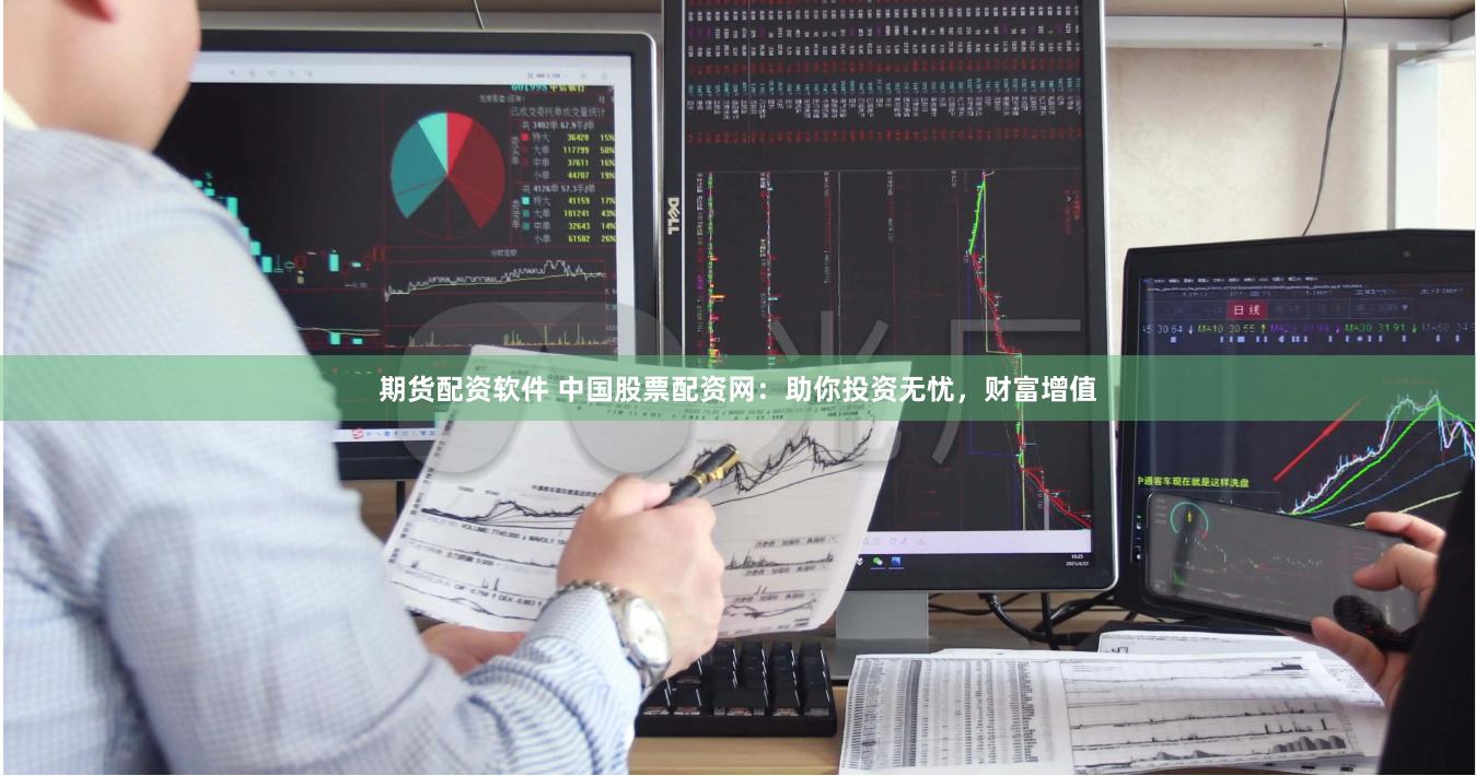 期货配资软件 中国股票配资网：助你投资无忧，财富增值