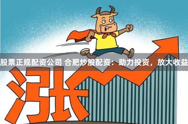 股票正规配资公司 合肥炒股配资：助力投资，放大收益