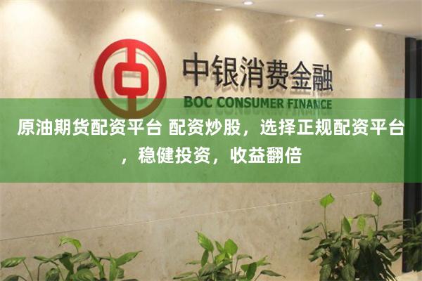 原油期货配资平台 配资炒股，选择正规配资平台，稳健投资，收益翻倍