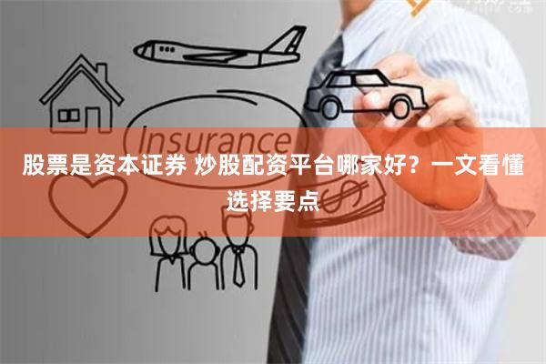 股票是资本证券 炒股配资平台哪家好？一文看懂选择要点