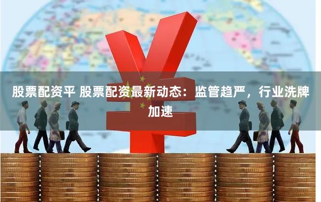 股票配资平 股票配资最新动态：监管趋严，行业洗牌加速