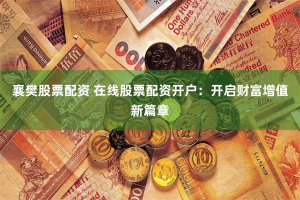 襄樊股票配资 在线股票配资开户：开启财富增值新篇章
