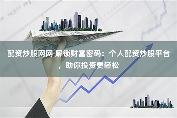配资炒股网网 解锁财富密码：个人配资炒股平台，助你投资更轻松