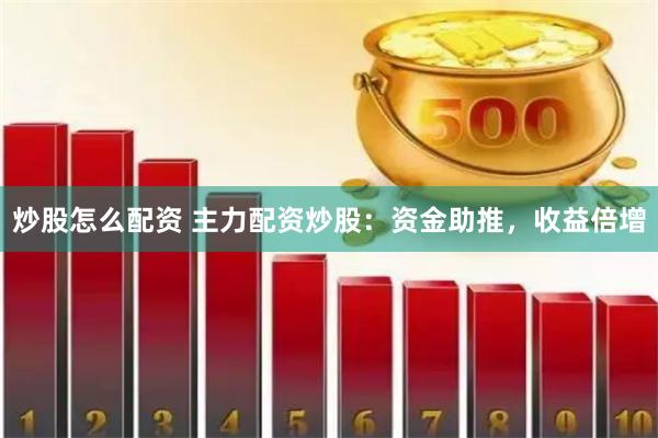 炒股怎么配资 主力配资炒股：资金助推，收益倍增