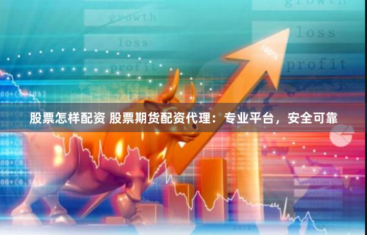 股票怎样配资 股票期货配资代理：专业平台，安全可靠