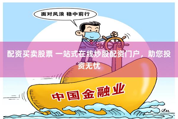 配资买卖股票 一站式在线炒股配资门户，助您投资无忧