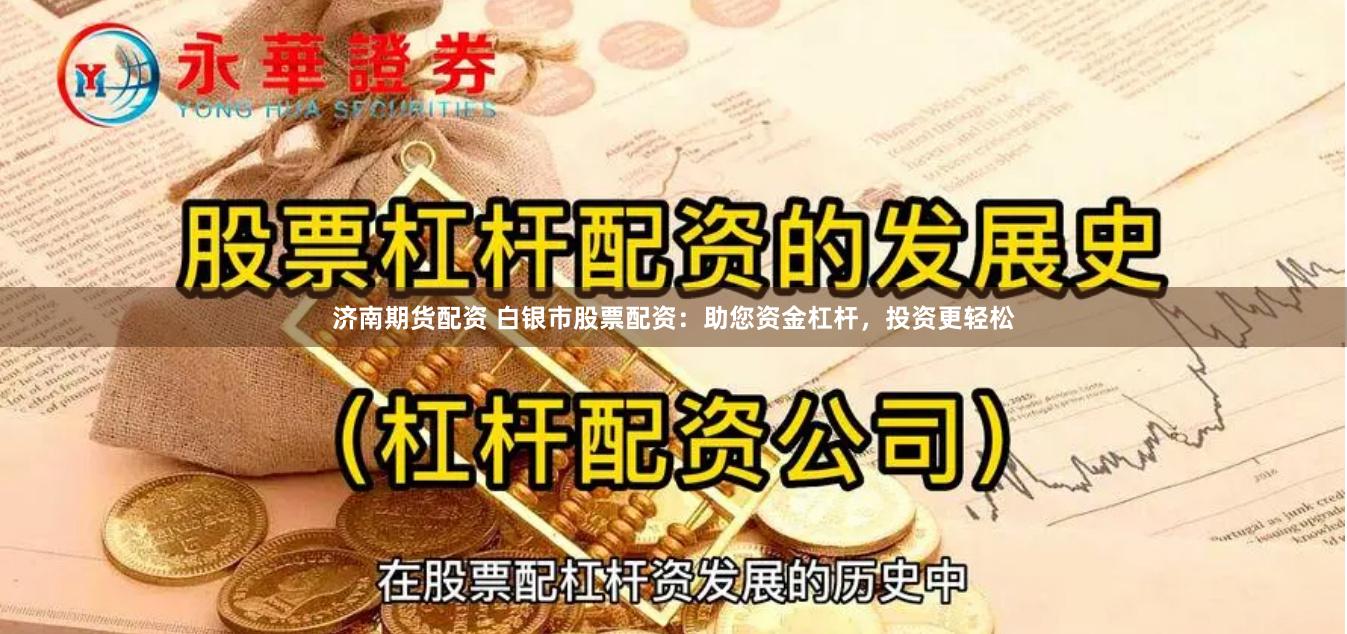 济南期货配资 白银市股票配资：助您资金杠杆，投资更轻松