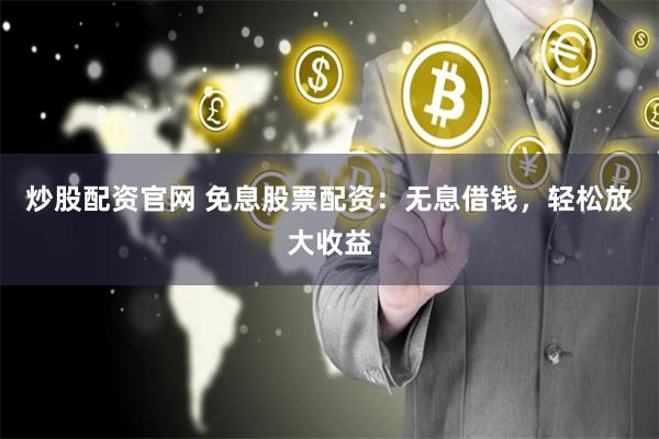 炒股配资官网 免息股票配资：无息借钱，轻松放大收益