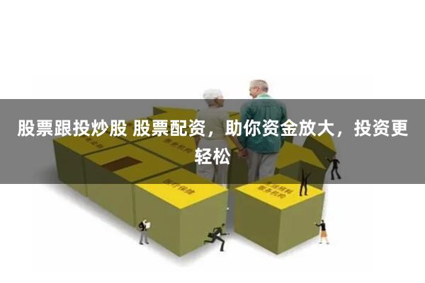 股票跟投炒股 股票配资，助你资金放大，投资更轻松