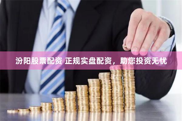 汾阳股票配资 正规实盘配资，助您投资无忧
