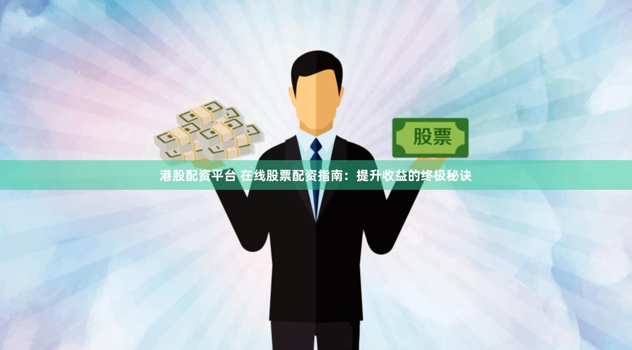 港股配资平台 在线股票配资指南：提升收益的终极秘诀