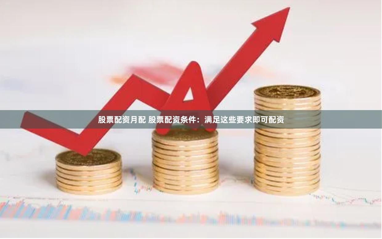 股票配资月配 股票配资条件：满足这些要求即可配资