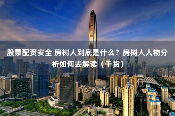 股票配资安全 房树人到底是什么？房树人人物分析如何去解读（干货）