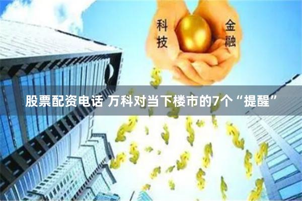 股票配资电话 万科对当下楼市的7个“提醒”