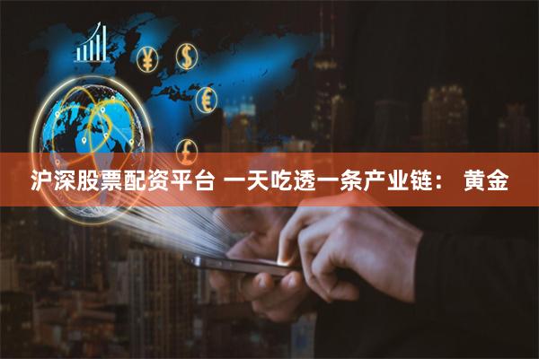 沪深股票配资平台 一天吃透一条产业链： 黄金
