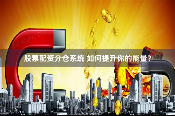 股票配资分仓系统 如何提升你的能量？