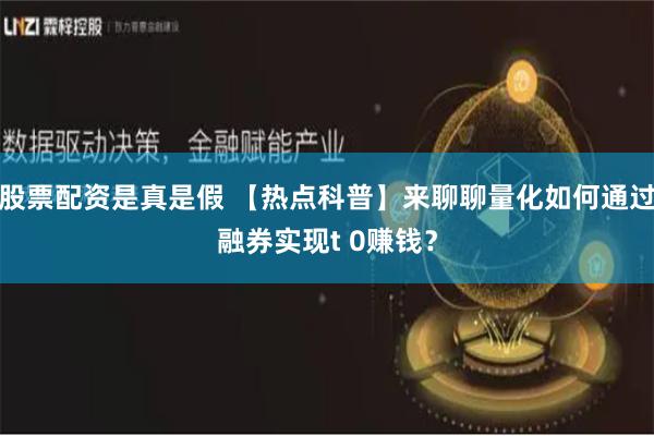 股票配资是真是假 【热点科普】来聊聊量化如何通过融券实现t 0赚钱？