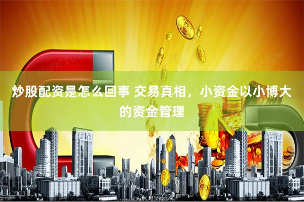 炒股配资是怎么回事 交易真相，小资金以小博大的资金管理