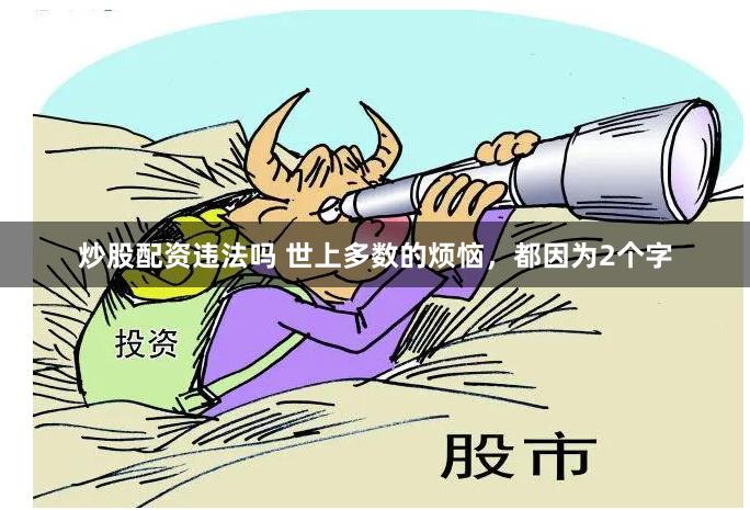 炒股配资违法吗 世上多数的烦恼，都因为2个字