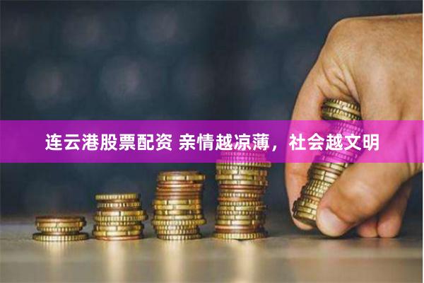连云港股票配资 亲情越凉薄，社会越文明